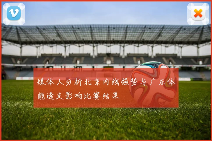 媒体人分析北京内线强势与广东体能透支影响比赛结果