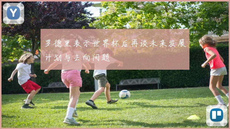 罗德里表示世界杯后再谈未来发展计划与去向问题