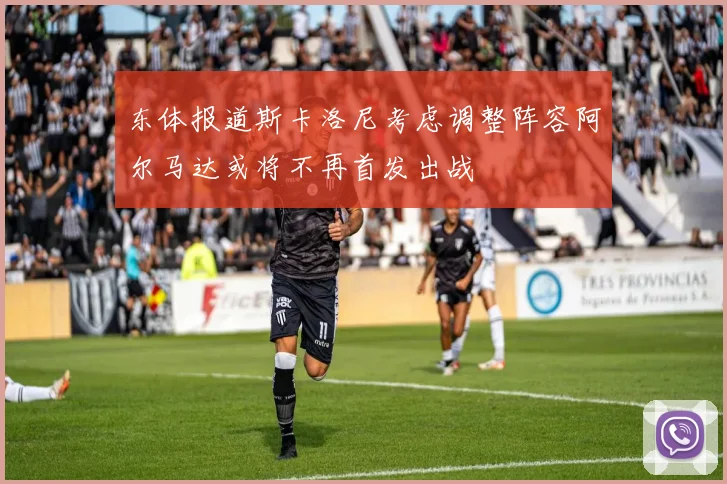 东体报道斯卡洛尼考虑调整阵容阿尔马达或将不再首发出战