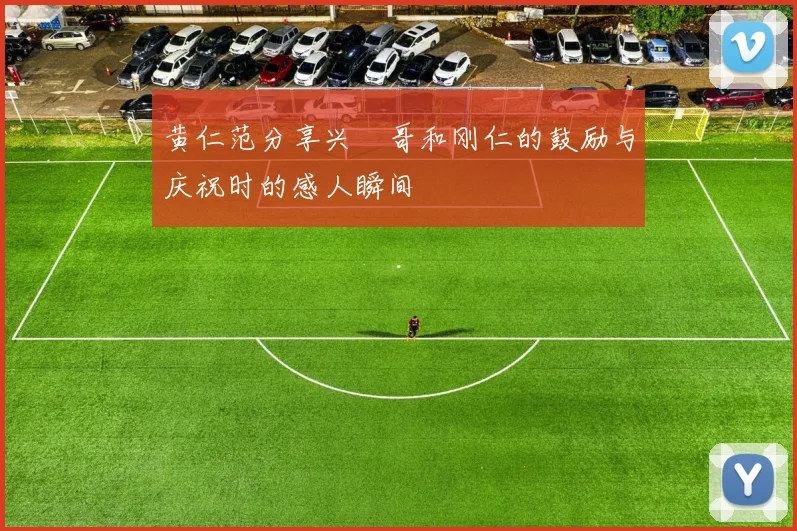 黄仁范分享兴慜哥和刚仁的鼓励与庆祝时的感人瞬间