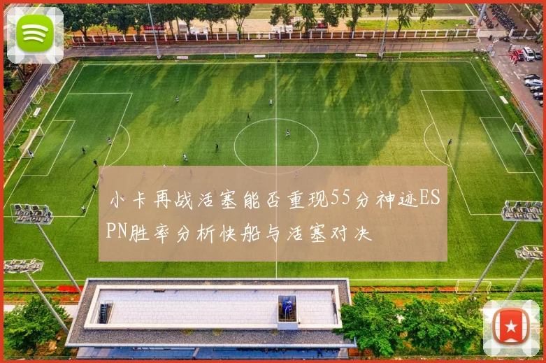 小卡再战活塞能否重现55分神迹ESPN胜率分析快船与活塞对决