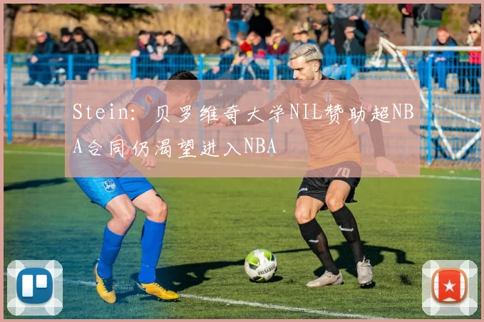 Stein：贝罗维奇大学NIL赞助超NBA合同仍渴望进入NBA