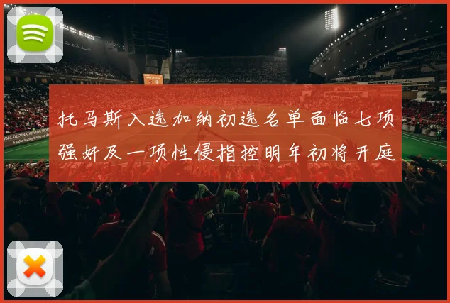 托马斯入选加纳初选名单面临七项强奸及一项性侵指控明年初将开庭审理