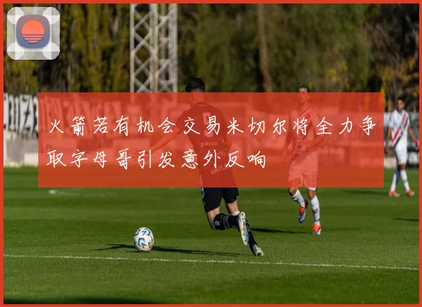 火箭若有机会交易米切尔将全力争取字母哥引发意外反响