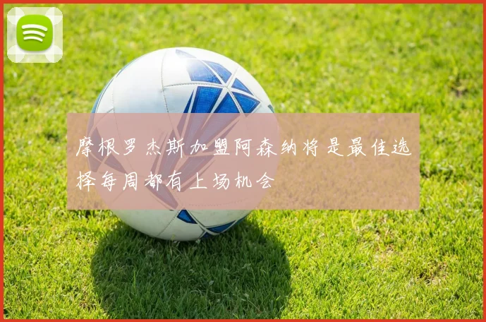 摩根罗杰斯加盟阿森纳将是最佳选择每周都有上场机会