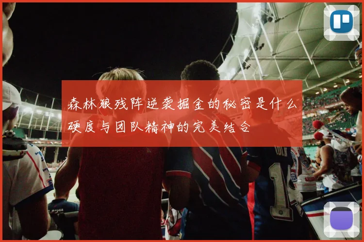 森林狼残阵逆袭掘金的秘密是什么硬度与团队精神的完美结合
